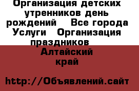 Организация детских утренников,день рождений. - Все города Услуги » Организация праздников   . Алтайский край